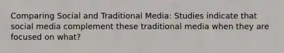 Comparing Social and Traditional Media: Studies indicate that social media complement these traditional media when they are focused on what?