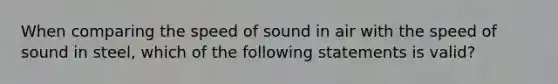 When comparing the speed of sound in air with the speed of sound in steel, which of the following statements is valid?