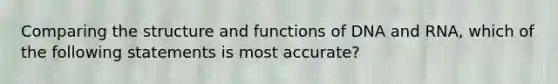 Comparing the structure and functions of DNA and RNA, which of the following statements is most accurate?