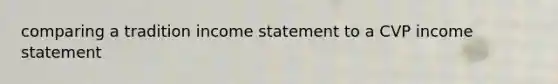 comparing a tradition income statement to a CVP income statement