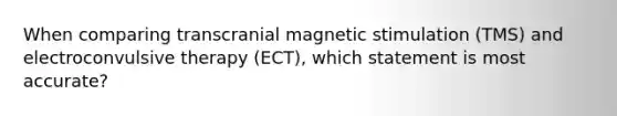 When comparing transcranial magnetic stimulation (TMS) and electroconvulsive therapy (ECT), which statement is most accurate?