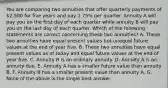 You are comparing two annuities that offer quarterly payments of 2,500 for five years and pay 1.75% per quarter. Annuity A will pay you on the first day of each quarter while annuity B will pay you on the last day of each quarter. Which of the following statements are correct concerning these two annuities? A. These two annuities have equal present values but unequal future values at the end of year five. B. These two annuities have equal present values as of today and equal future values at the end of year five. C. Annuity B is an ordinary annuity. D. Annuity A is an annuity due. E. Annuity A has a smaller future value than annuity B. F. Annuity B has a smaller present value than annuity A. G. None of the above is the single best answer.