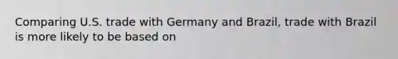 Comparing U.S. trade with Germany and Brazil​, trade with Brazil is more likely to be based on