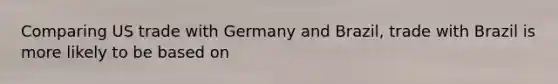 Comparing US trade with Germany and Brazil, trade with Brazil is more likely to be based on