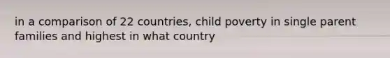 in a comparison of 22 countries, child poverty in single parent families and highest in what country