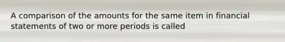 A comparison of the amounts for the same item in financial statements of two or more periods is called