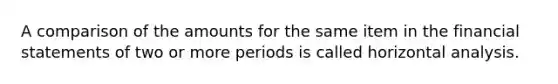A comparison of the amounts for the same item in the financial statements of two or more periods is called horizontal analysis.