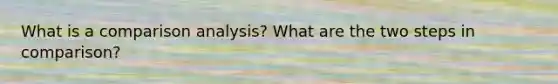 What is a comparison analysis? What are the two steps in comparison?