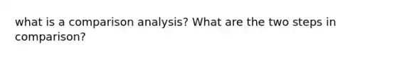 what is a comparison analysis? What are the two steps in comparison?