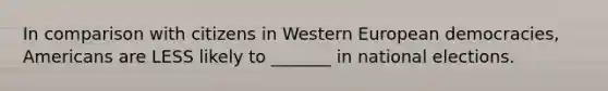 In comparison with citizens in Western European democracies, Americans are LESS likely to _______ in national elections.