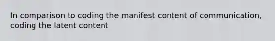 In comparison to coding the manifest content of communication, coding the latent content