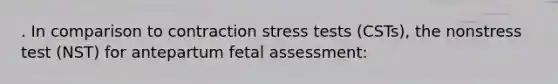 . In comparison to contraction stress tests (CSTs), the nonstress test (NST) for antepartum fetal assessment: