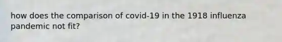 how does the comparison of covid-19 in the 1918 influenza pandemic not fit?