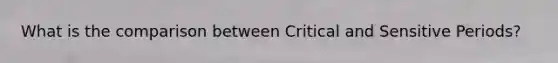 What is the comparison between Critical and Sensitive Periods?