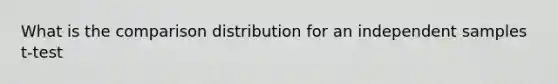 What is the comparison distribution for an independent samples t-test