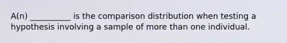 A(n) __________ is the comparison distribution when testing a hypothesis involving a sample of <a href='https://www.questionai.com/knowledge/keWHlEPx42-more-than' class='anchor-knowledge'>more than</a> one individual.