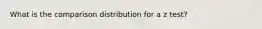 What is the comparison distribution for a z test?