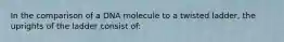 In the comparison of a DNA molecule to a twisted ladder, the uprights of the ladder consist of: