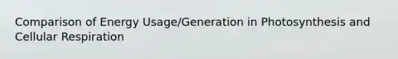 Comparison of Energy Usage/Generation in Photosynthesis and <a href='https://www.questionai.com/knowledge/k1IqNYBAJw-cellular-respiration' class='anchor-knowledge'>cellular respiration</a>
