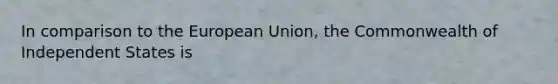 In comparison to the European Union, the Commonwealth of Independent States is