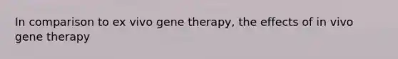 In comparison to ex vivo gene therapy, the effects of in vivo gene therapy