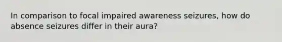 In comparison to focal impaired awareness seizures, how do absence seizures differ in their aura?