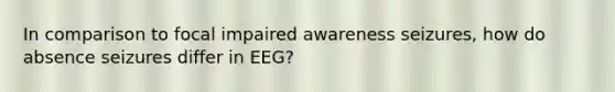 In comparison to focal impaired awareness seizures, how do absence seizures differ in EEG?