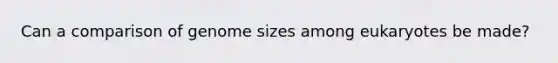 Can a comparison of genome sizes among eukaryotes be made?