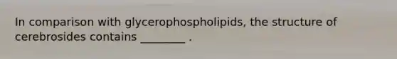 In comparison with glycerophospholipids, the structure of cerebrosides contains ________ .