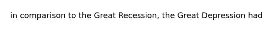 in comparison to the Great Recession, the Great Depression had