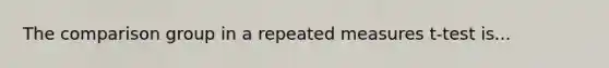 The comparison group in a repeated measures t-test is...