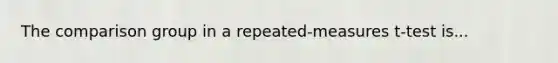 The comparison group in a repeated-measures t-test is...