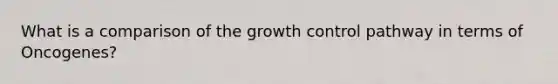 What is a comparison of the growth control pathway in terms of Oncogenes?