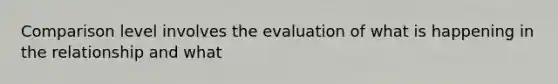 Comparison level involves the evaluation of what is happening in the relationship and what