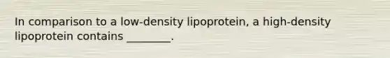 In comparison to a low-density lipoprotein, a high-density lipoprotein contains ________.