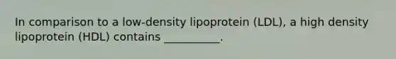 In comparison to a low-density lipoprotein (LDL), a high density lipoprotein (HDL) contains __________.