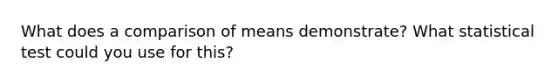 What does a comparison of means demonstrate? What statistical test could you use for this?