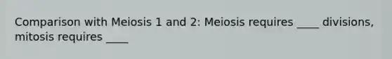 Comparison with Meiosis 1 and 2: Meiosis requires ____ divisions, mitosis requires ____