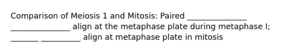 Comparison of Meiosis 1 and Mitosis: Paired _______________ _______________ align at the metaphase plate during metaphase I; _______ __________ align at metaphase plate in mitosis