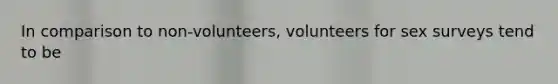 In comparison to non-volunteers, volunteers for sex surveys tend to be