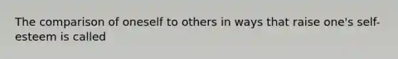 The comparison of oneself to others in ways that raise one's self-esteem is called