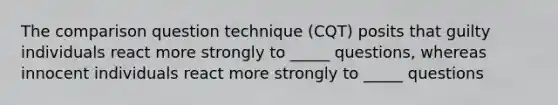 The comparison question technique (CQT) posits that guilty individuals react more strongly to _____ questions, whereas innocent individuals react more strongly to _____ questions