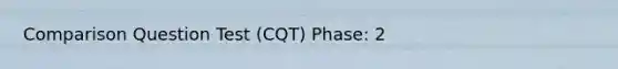 Comparison Question Test (CQT) Phase: 2