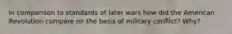 In comparison to standards of later wars how did the American Revolution compare on the basis of military conflict? Why?