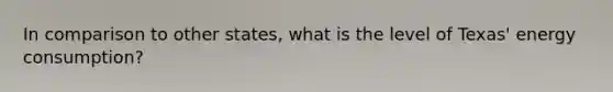 In comparison to other states, what is the level of Texas' energy consumption?