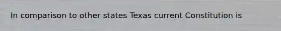 In comparison to other states Texas current Constitution is