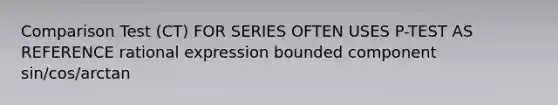 Comparison Test (CT) FOR SERIES OFTEN USES P-TEST AS REFERENCE rational expression bounded component sin/cos/arctan