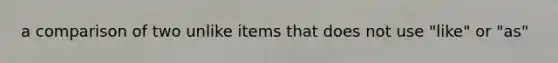 a comparison of two unlike items that does not use "like" or "as"