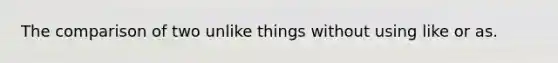 The comparison of two unlike things without using like or as.