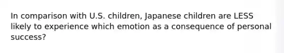 In comparison with U.S. children, Japanese children are LESS likely to experience which emotion as a consequence of personal success?